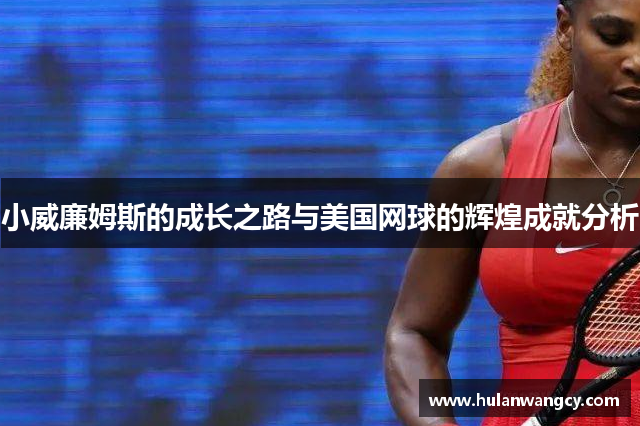 小威廉姆斯的成长之路与美国网球的辉煌成就分析