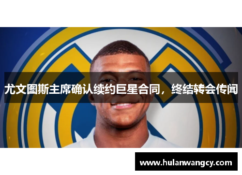 尤文图斯主席确认续约巨星合同，终结转会传闻