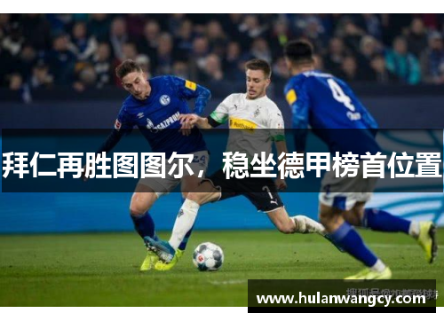 拜仁再胜图图尔，稳坐德甲榜首位置
