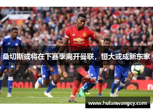 桑切斯或将在下赛季离开曼联，恒大或成新东家