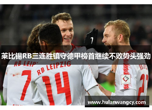 莱比锡RB三连胜镇守德甲榜首继续不败势头强劲