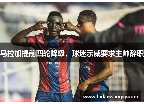 马拉加提前四轮降级，球迷示威要求主帅辞职
