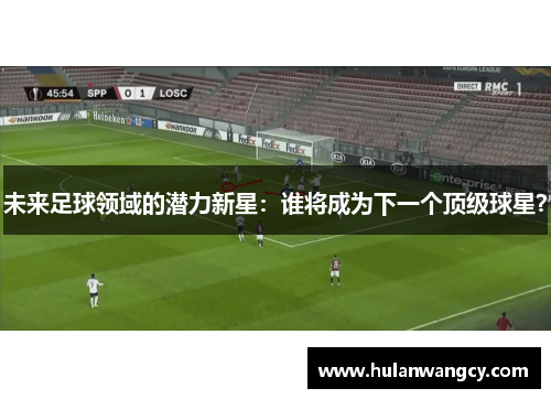未来足球领域的潜力新星：谁将成为下一个顶级球星？