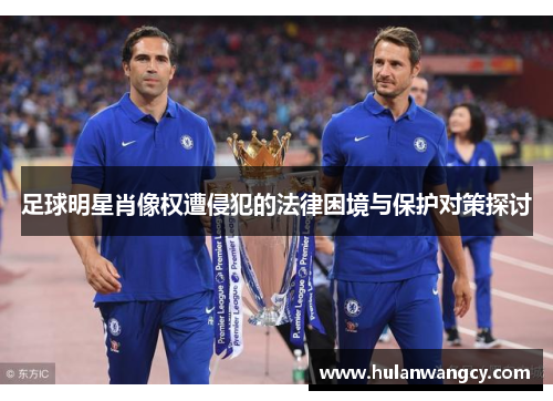 足球明星肖像权遭侵犯的法律困境与保护对策探讨