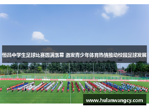 恒昌中学生足球比赛圆满落幕 激发青少年体育热情推动校园足球发展