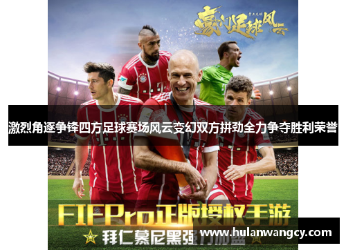 激烈角逐争锋四方足球赛场风云变幻双方拼劲全力争夺胜利荣誉