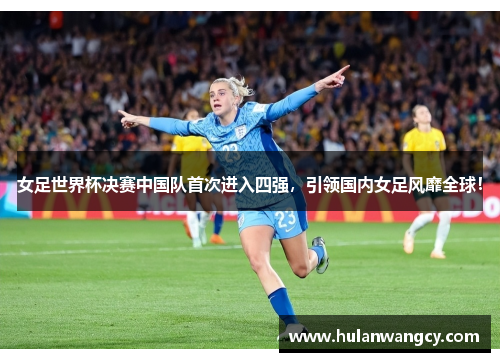 女足世界杯决赛中国队首次进入四强，引领国内女足风靡全球！