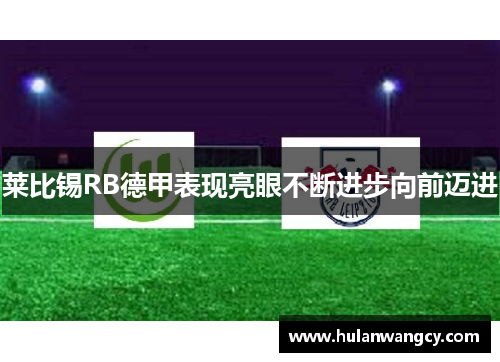 莱比锡RB德甲表现亮眼不断进步向前迈进